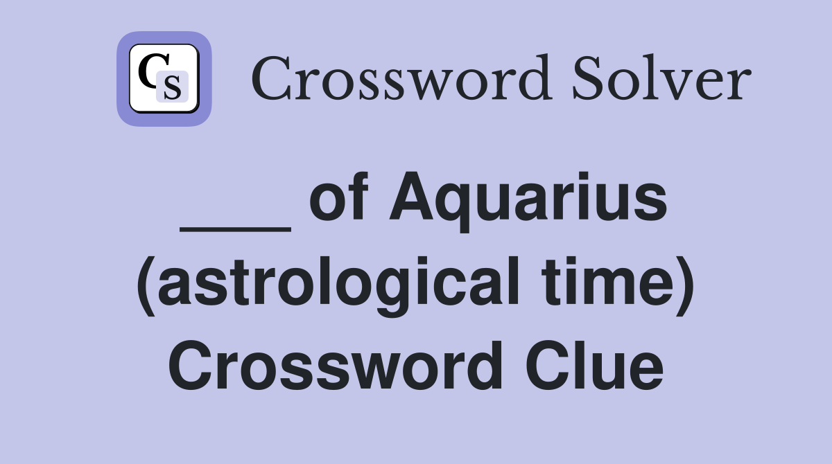 ___ of Aquarius (astrological time) Crossword Clue