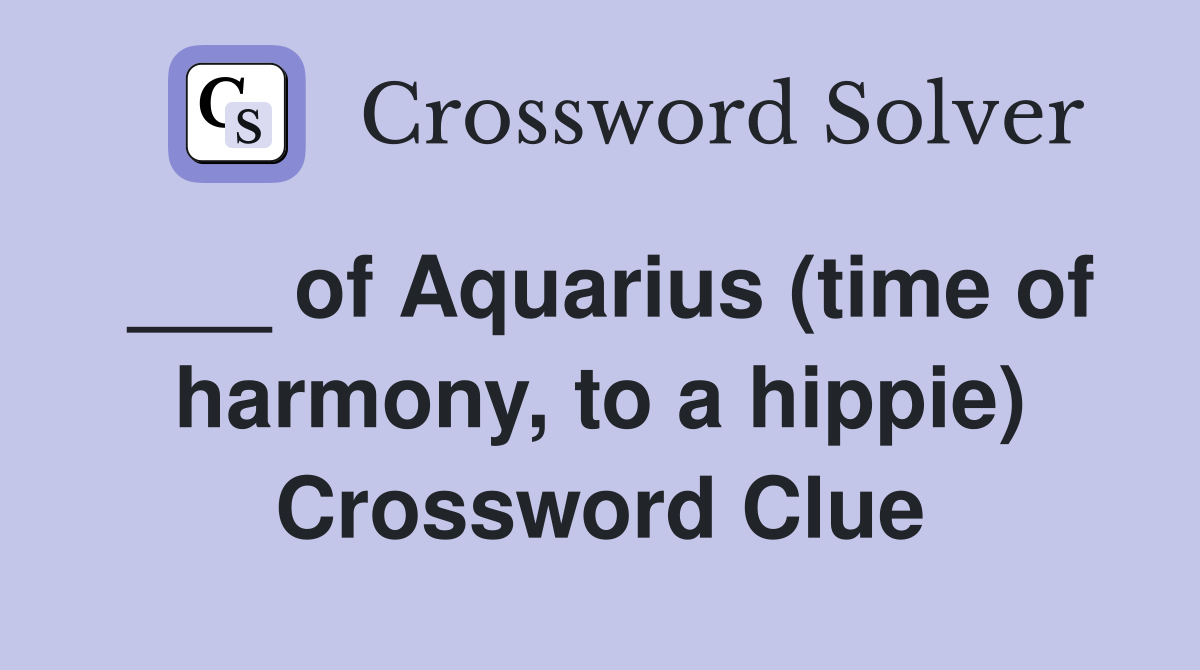___ of Aquarius (time of harmony, to a hippie) Crossword Clue
