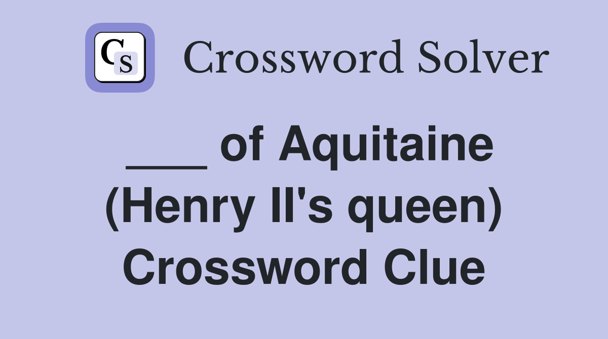 ___ of Aquitaine (Henry II's queen) Crossword Clue