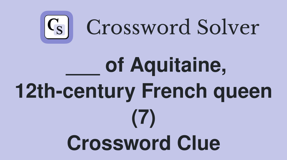 ___ of Aquitaine, 12th-century French queen (7) Crossword Clue
