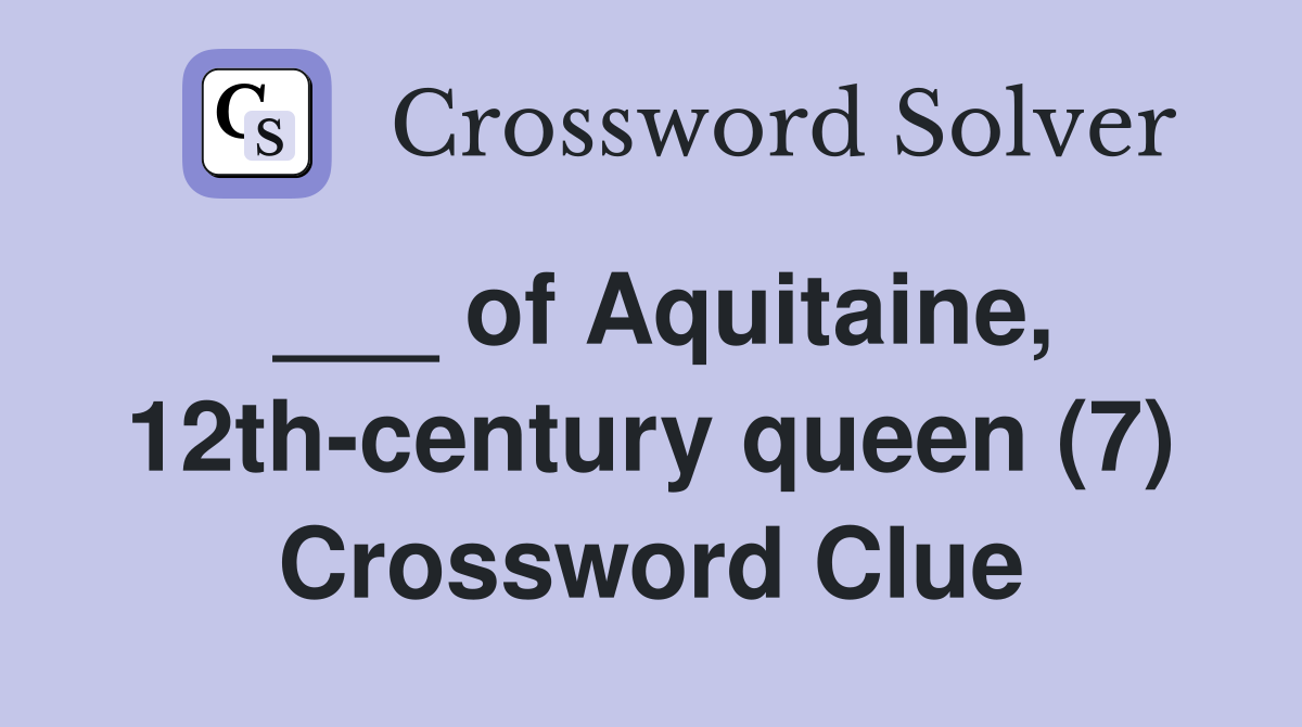 ___ of Aquitaine, 12th-century queen (7) Crossword Clue