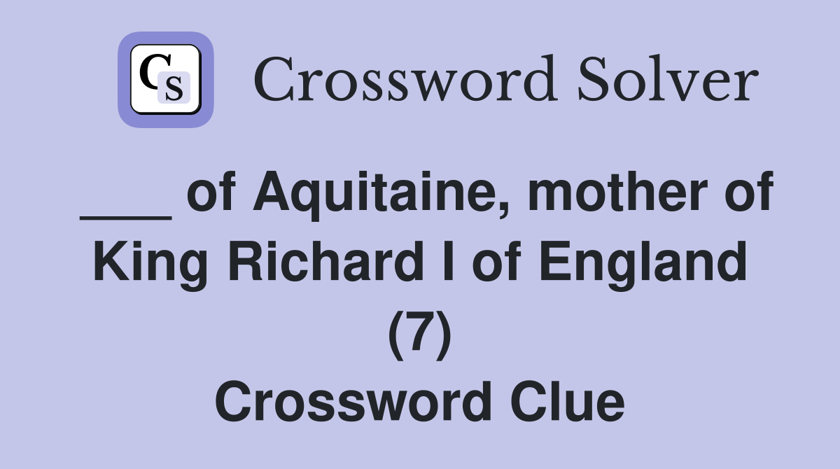 ___ of Aquitaine, mother of King Richard I of England (7) Crossword Clue