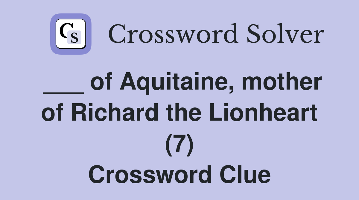 ___ of Aquitaine, mother of Richard the Lionheart (7) Crossword Clue
