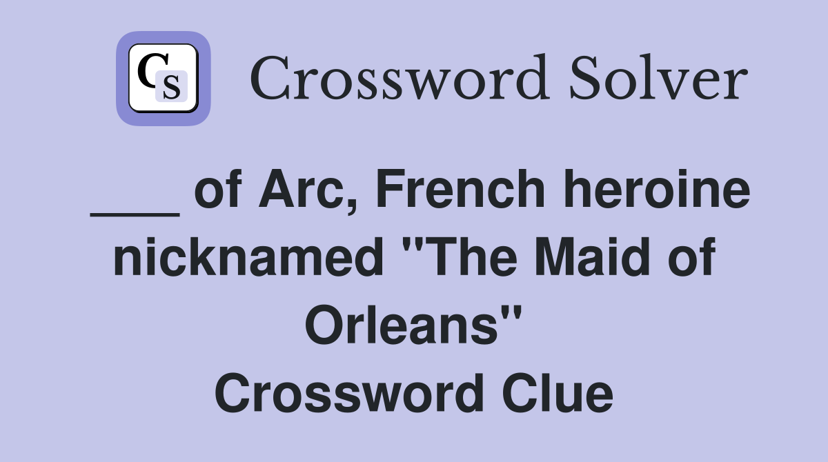 ___ of Arc, French heroine nicknamed "The Maid of Orleans" Crossword Clue