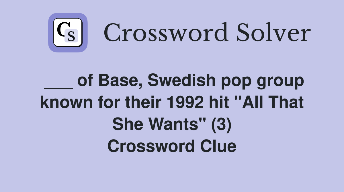 ___ of Base, Swedish pop group known for their 1992 hit "All That She Wants" (3) Crossword Clue