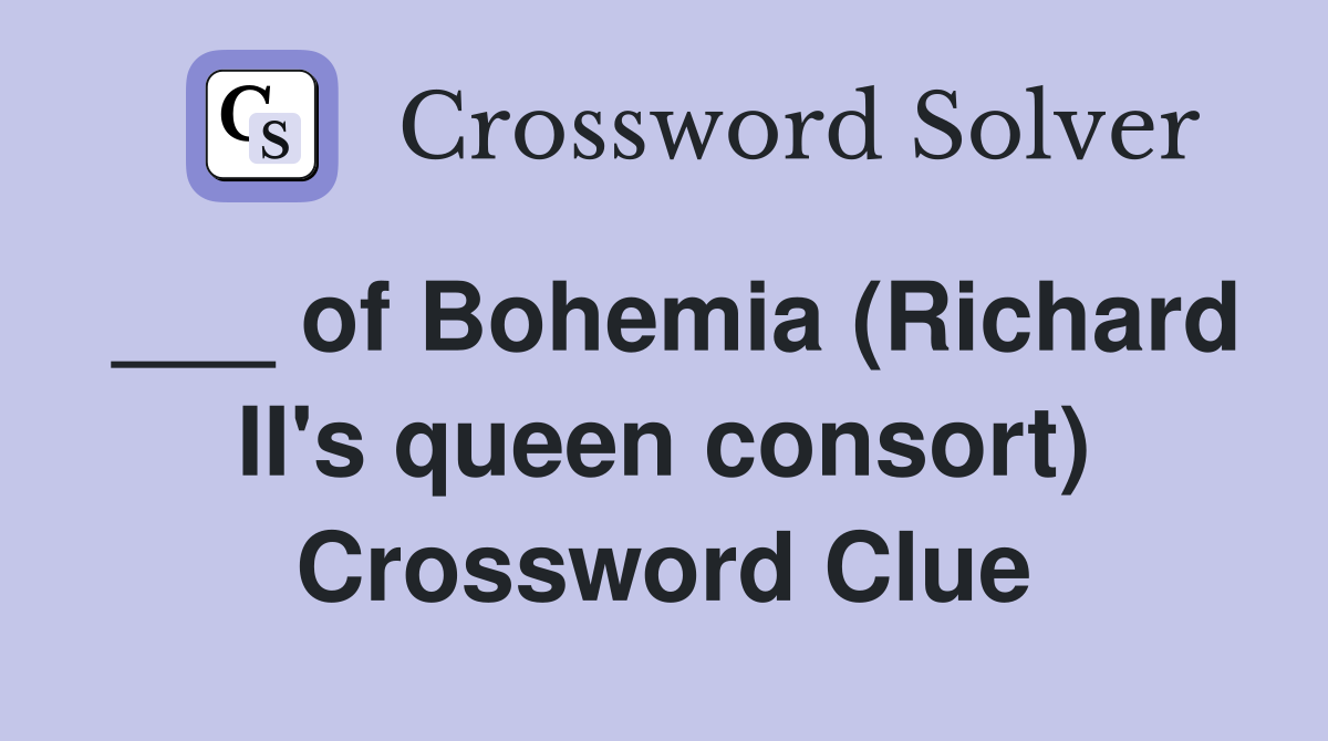 ___ of Bohemia (Richard II's queen consort) Crossword Clue