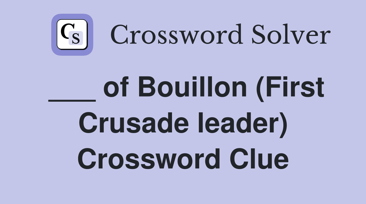 ___ of Bouillon (First Crusade leader) Crossword Clue