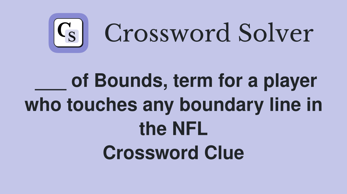 ___ of Bounds, term for a player who touches any boundary line in the NFL Crossword Clue