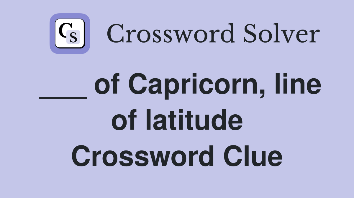 ___ of Capricorn, line of latitude Crossword Clue