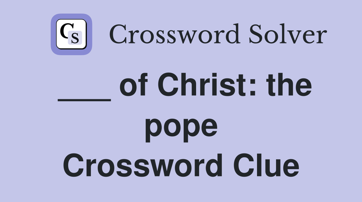 ___ of Christ: the pope Crossword Clue