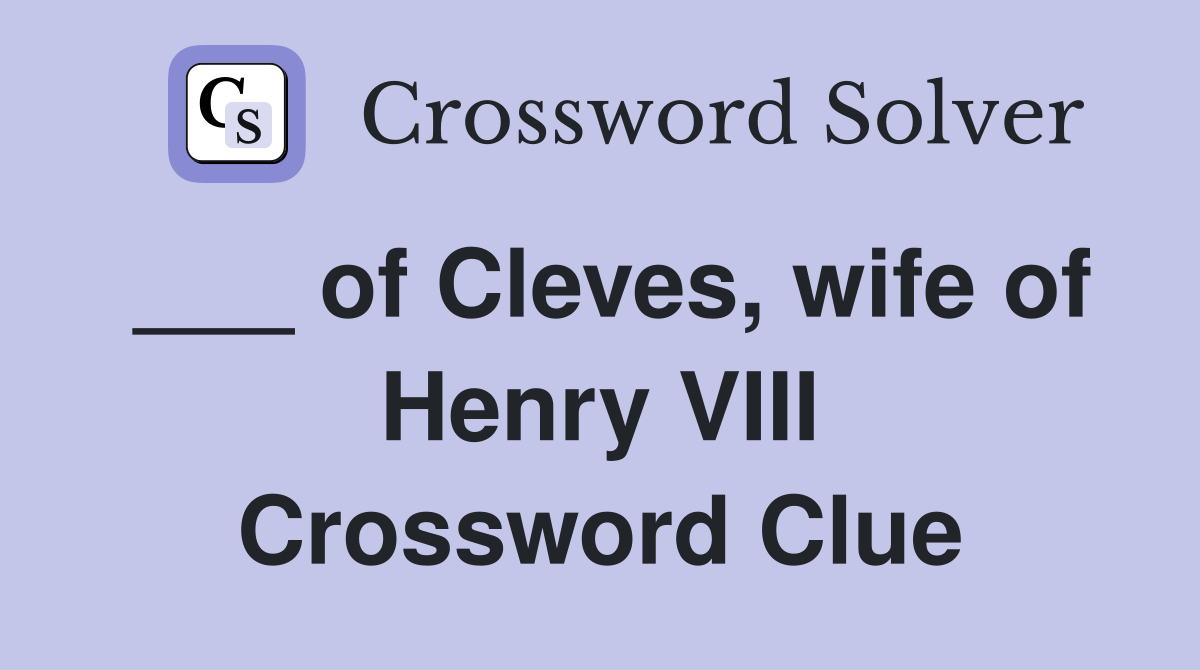 ___ of Cleves, wife of Henry VIII Crossword Clue