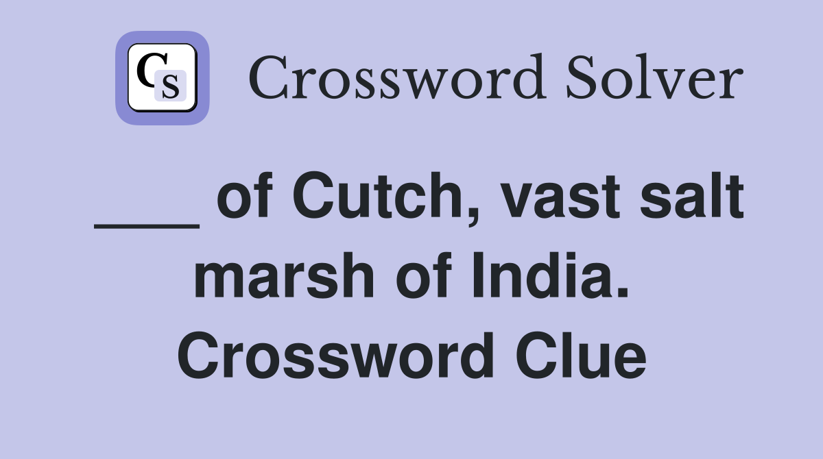 ___ of Cutch, vast salt marsh of India. Crossword Clue