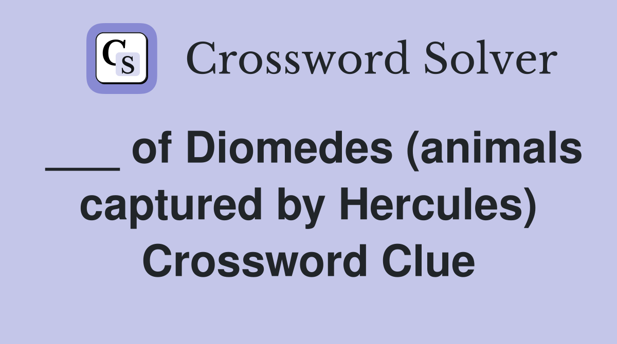 ___ of Diomedes (animals captured by Hercules) Crossword Clue