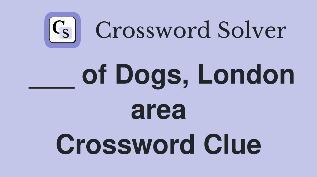 ___ of Dogs, London area Crossword Clue