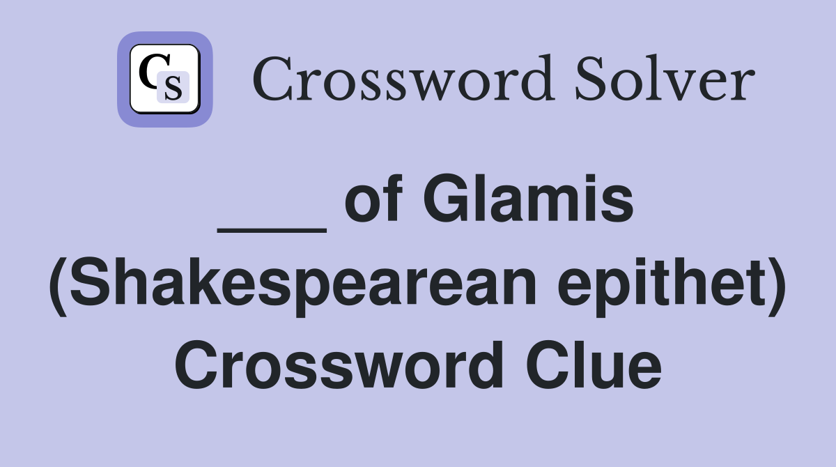 ___ of Glamis (Shakespearean epithet) Crossword Clue