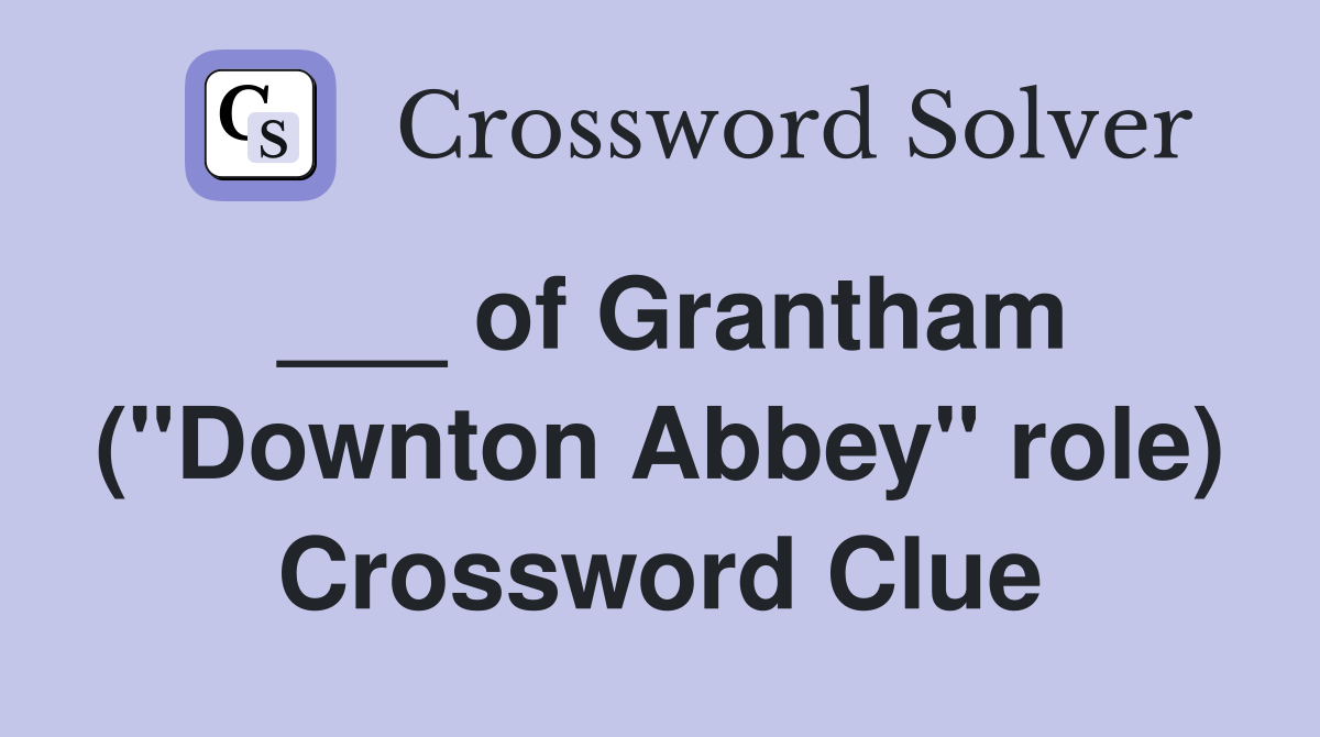 ___ of Grantham ("Downton Abbey" role) Crossword Clue