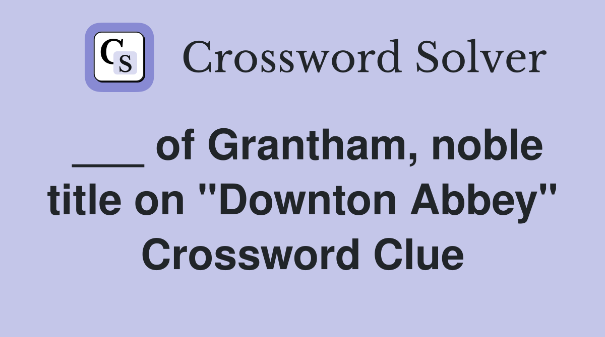 ___ of Grantham, noble title on "Downton Abbey" Crossword Clue