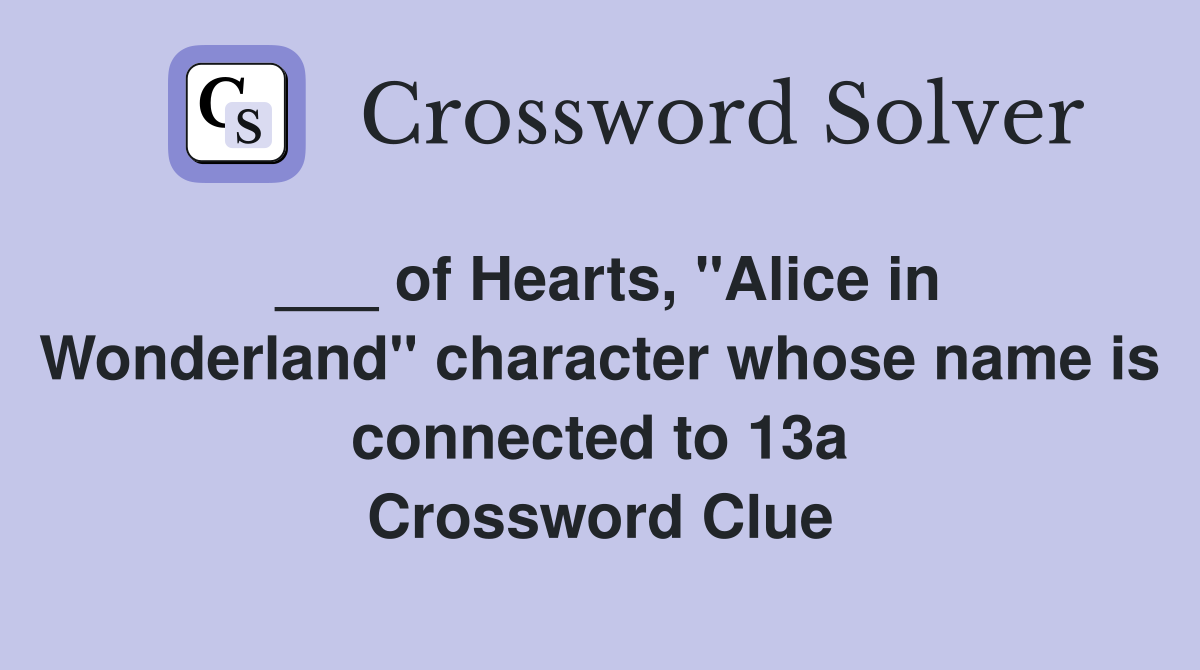 ___ of Hearts, "Alice in Wonderland" character whose name is connected to 13a Crossword Clue