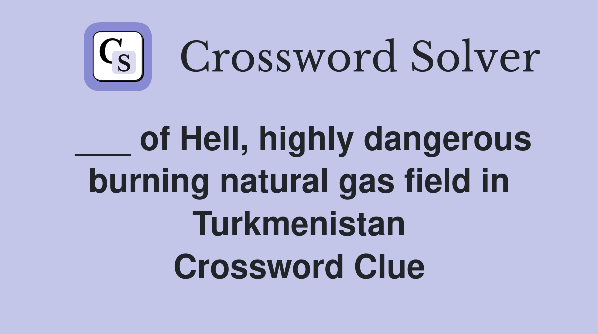 ___ of Hell, highly dangerous burning natural gas field in Turkmenistan Crossword Clue