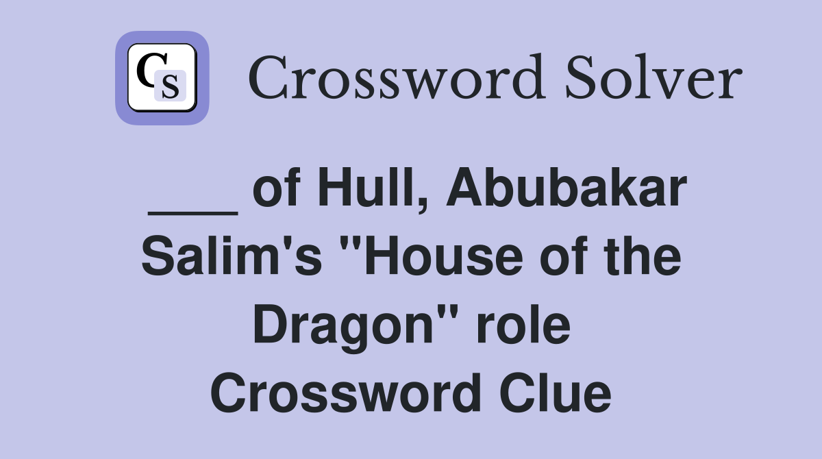 ___ of Hull, Abubakar Salim's "House of the Dragon" role Crossword Clue