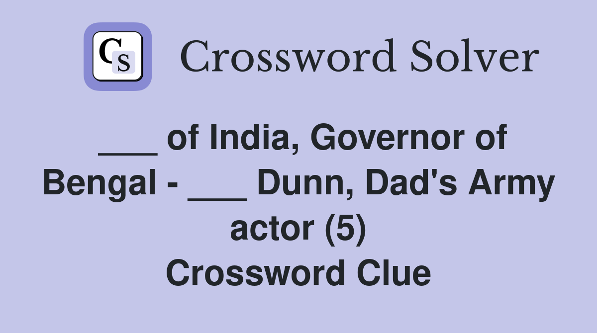 ___ of India, Governor of Bengal - ___ Dunn, Dad's Army actor (5) Crossword Clue