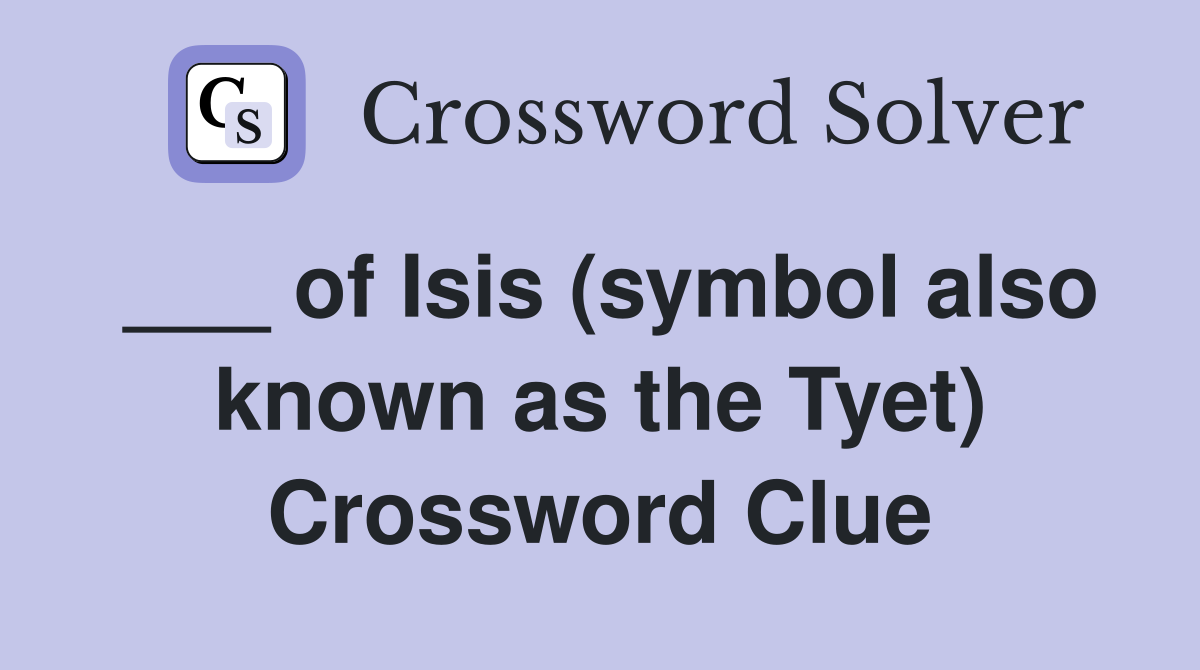 ___ of Isis (symbol also known as the Tyet) Crossword Clue