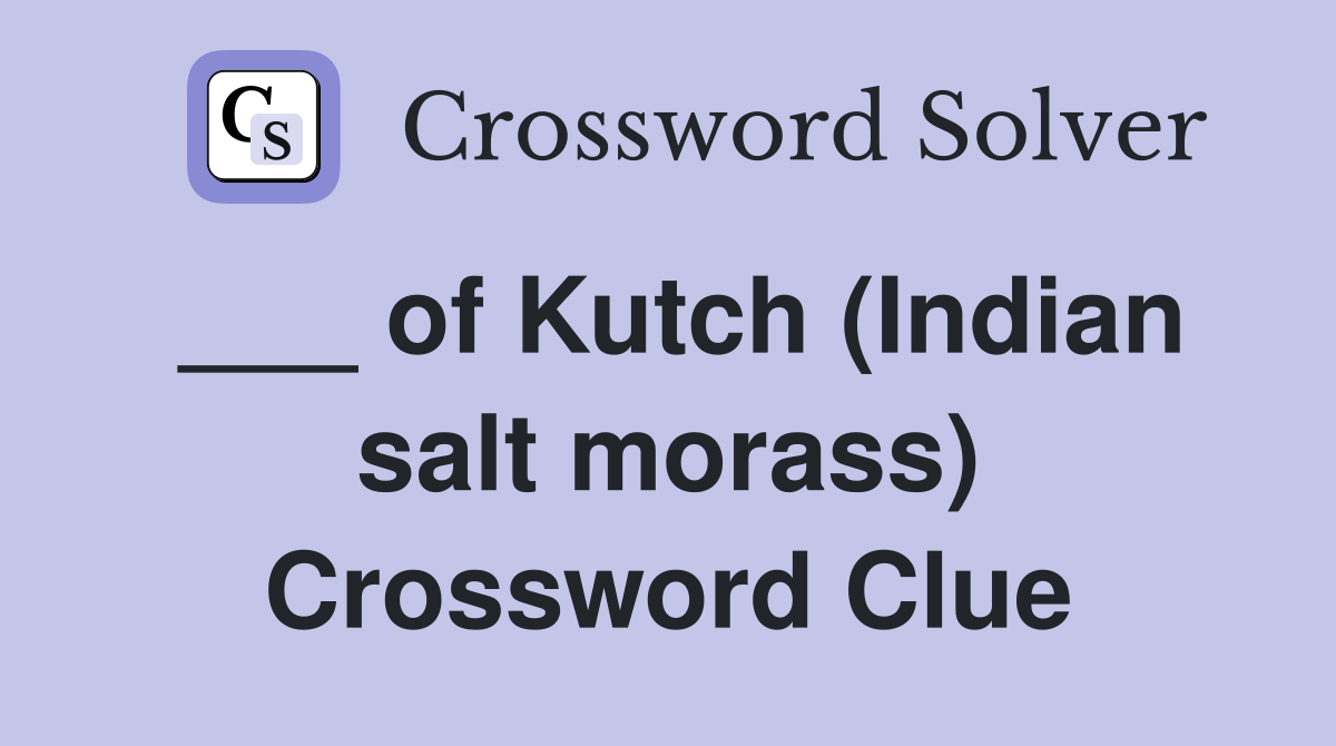 ___ of Kutch (Indian salt morass) Crossword Clue