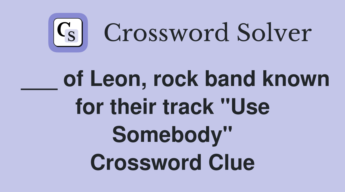 ___ of Leon, rock band known for their track "Use Somebody" Crossword Clue