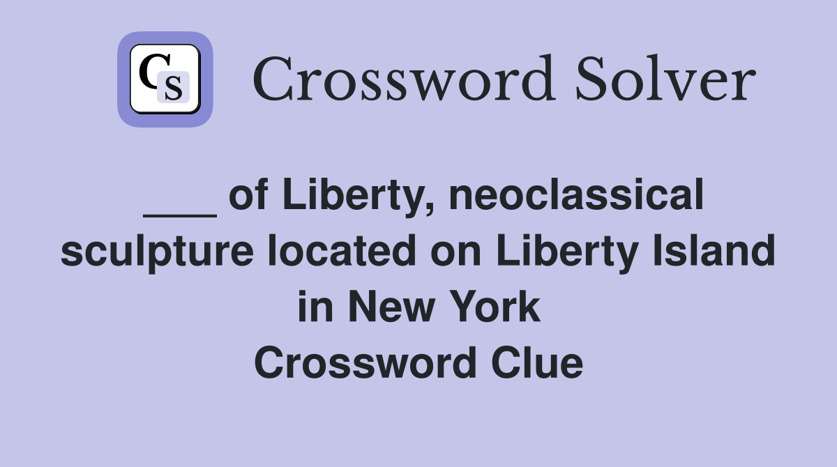 ___ of Liberty, neoclassical sculpture located on Liberty Island in New York Crossword Clue