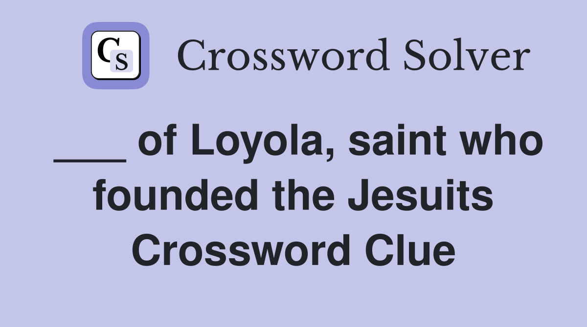 ___ of Loyola, saint who founded the Jesuits Crossword Clue