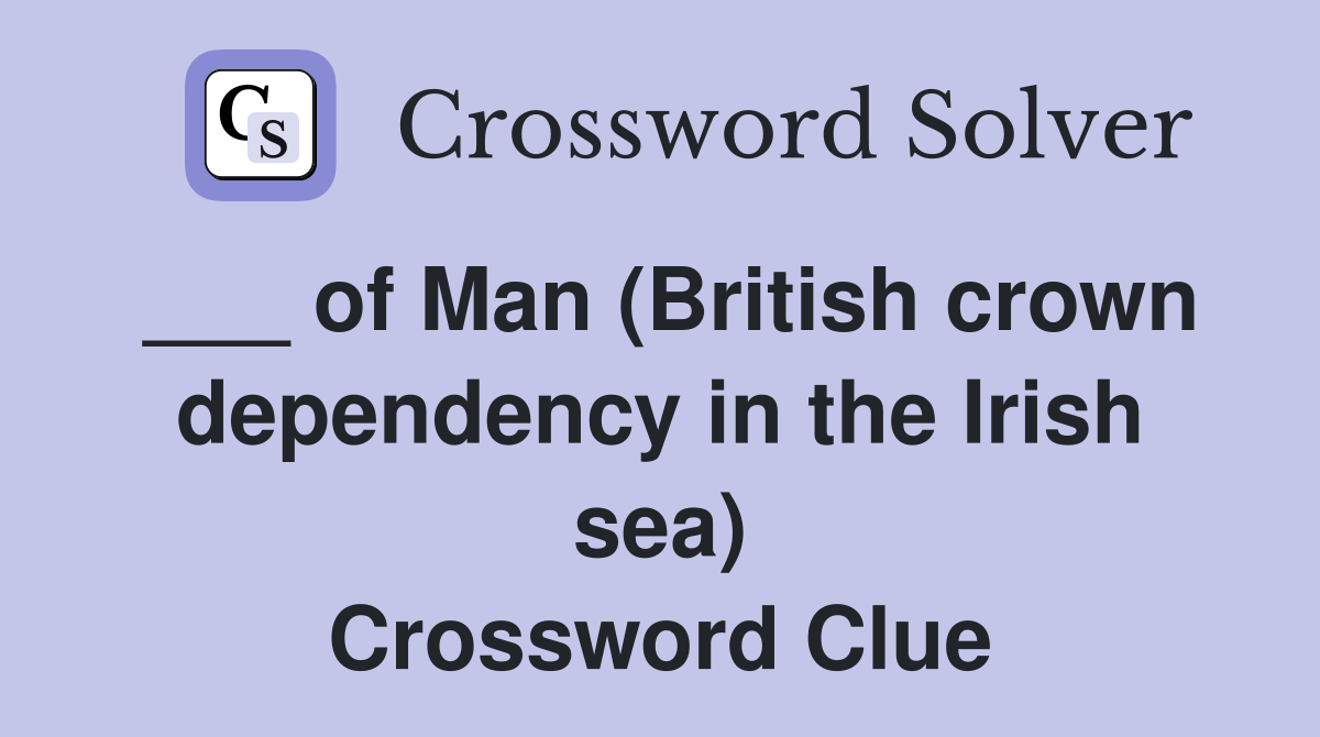 ___ of Man (British crown dependency in the Irish sea) Crossword Clue
