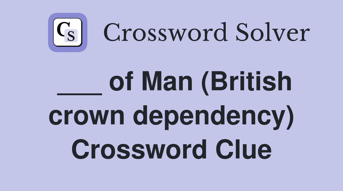 ___ of Man (British crown dependency) Crossword Clue