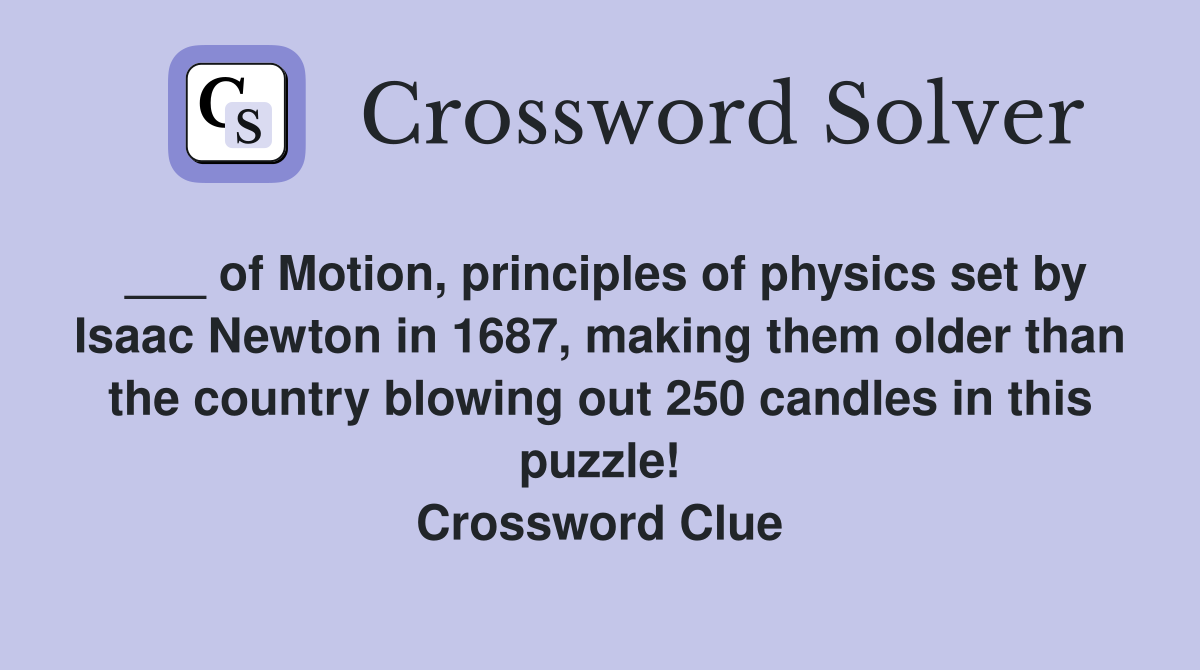 ___ of Motion, principles of physics set by Isaac Newton in 1687, making them older than the country blowing out 250 candles in this puzzle! Crossword Clue