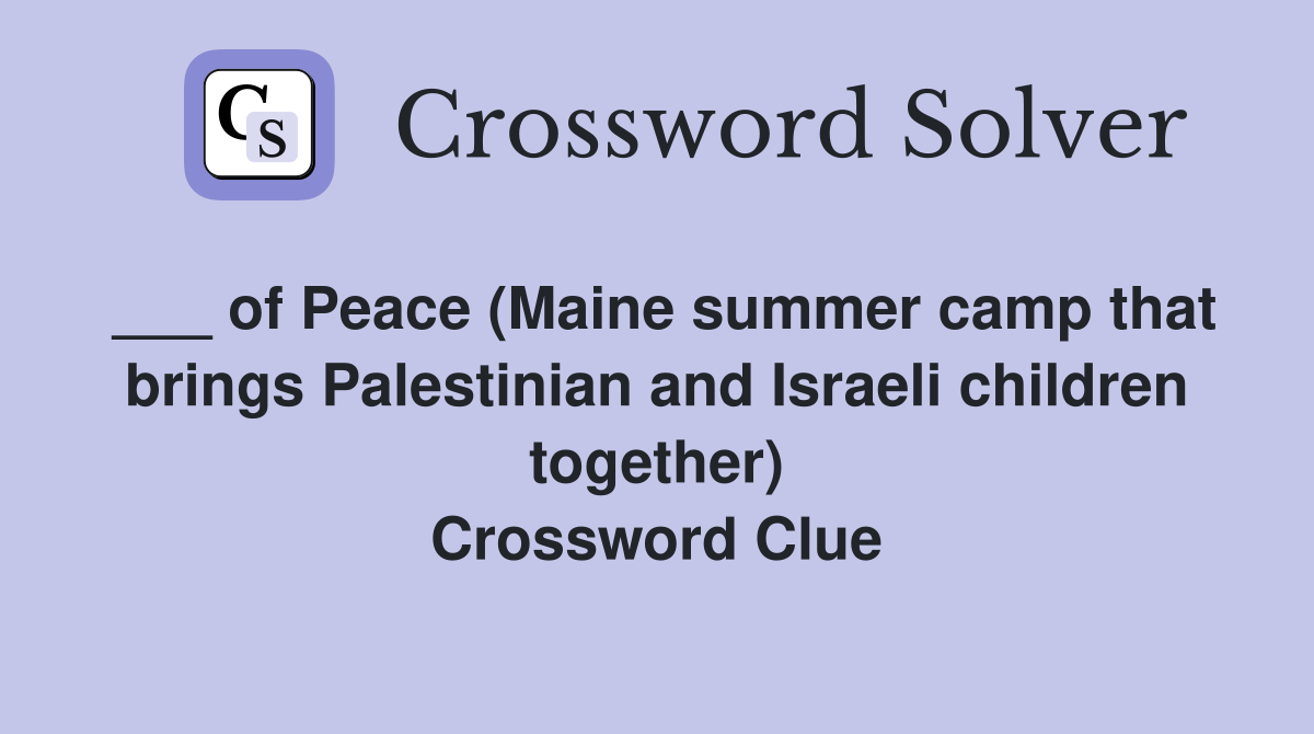 ___ of Peace (Maine summer camp that brings Palestinian and Israeli children together) Crossword Clue