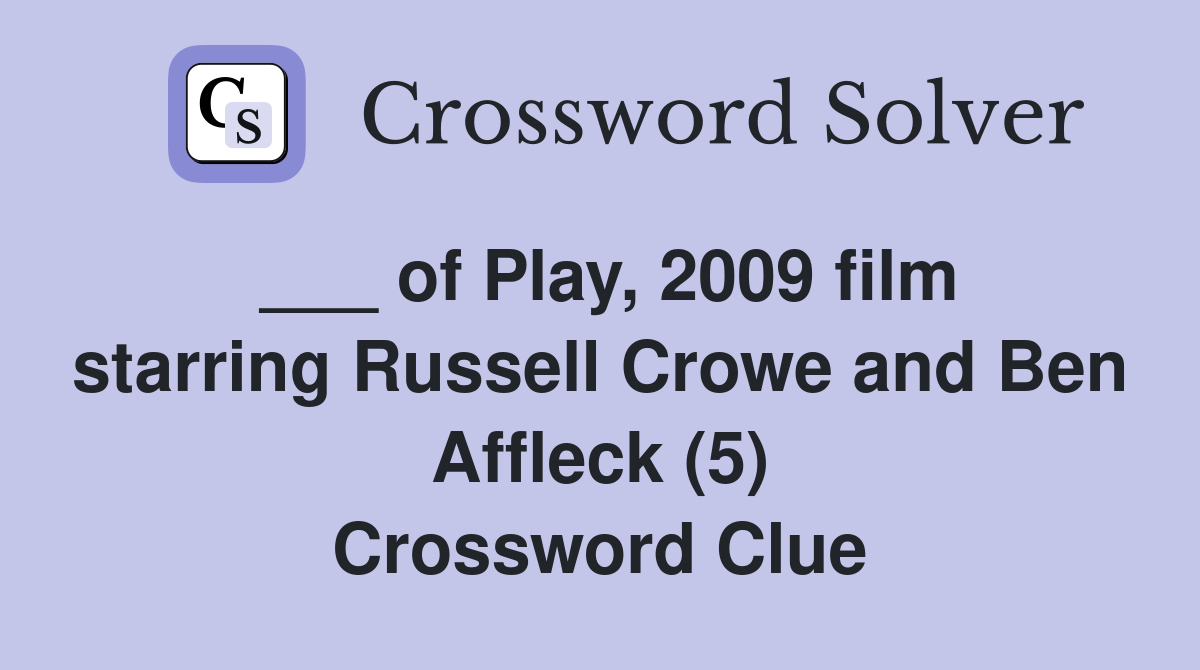___ of Play, 2009 film starring Russell Crowe and Ben Affleck (5) Crossword Clue