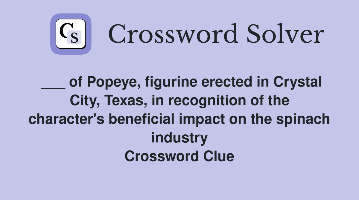 ___ of Popeye, figurine erected in Crystal City, Texas, in recognition of the character's beneficial impact on the spinach industry Crossword Clue