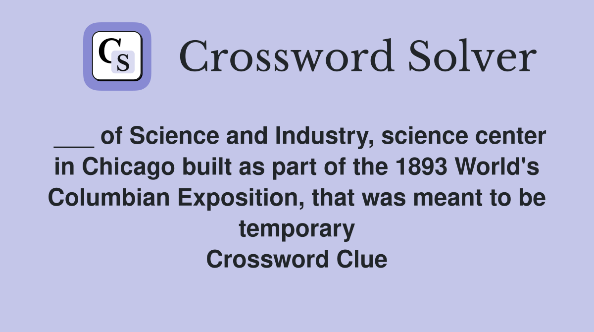 ___ of Science and Industry, science center in Chicago built as part of the 1893 World's Columbian Exposition, that was meant to be temporary Crossword Clue