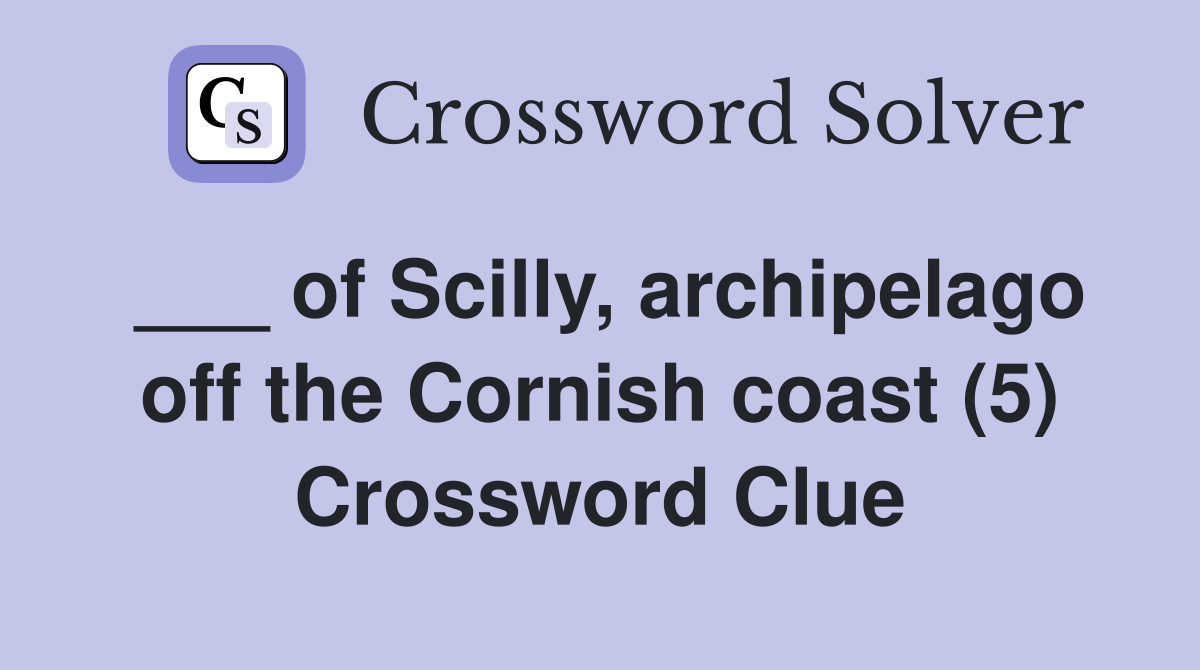 ___ of Scilly, archipelago off the Cornish coast (5) Crossword Clue