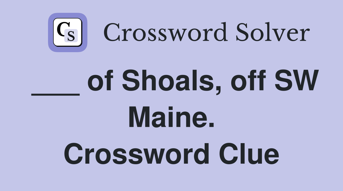 ___ of Shoals, off SW Maine. Crossword Clue