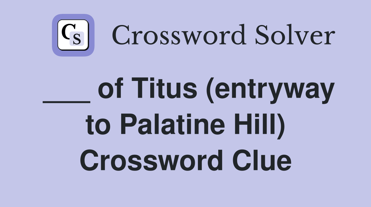 ___ of Titus (entryway to Palatine Hill) Crossword Clue