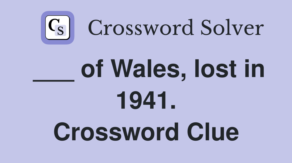 ___ of Wales, lost in 1941. Crossword Clue