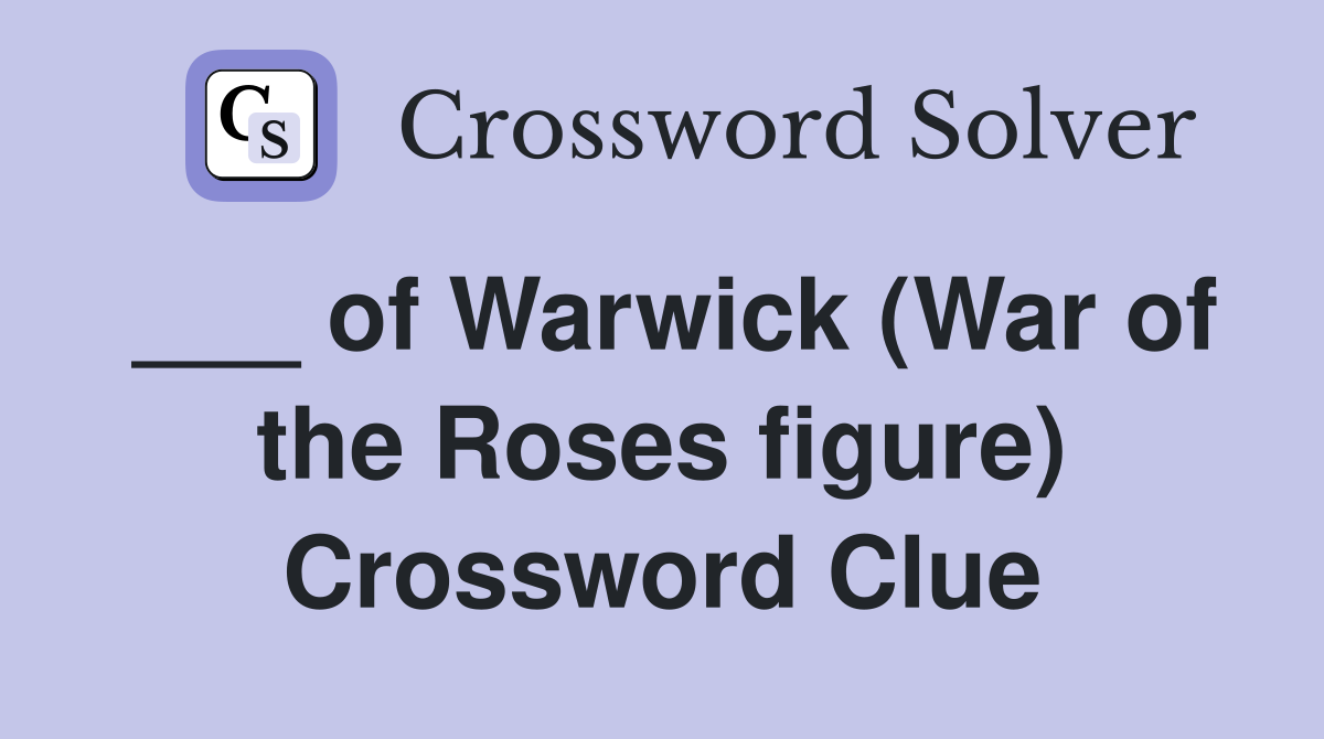 ___ of Warwick (War of the Roses figure) Crossword Clue