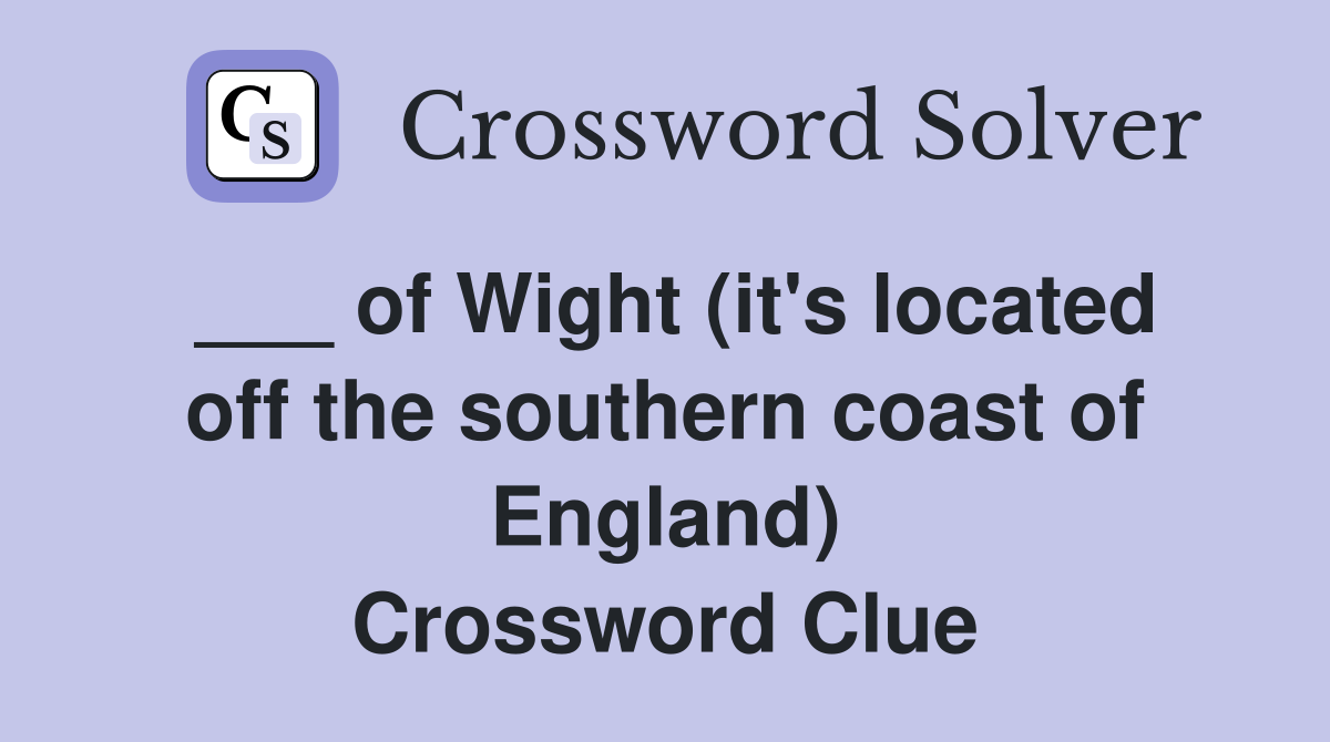 ___ of Wight (it's located off the southern coast of England) Crossword Clue