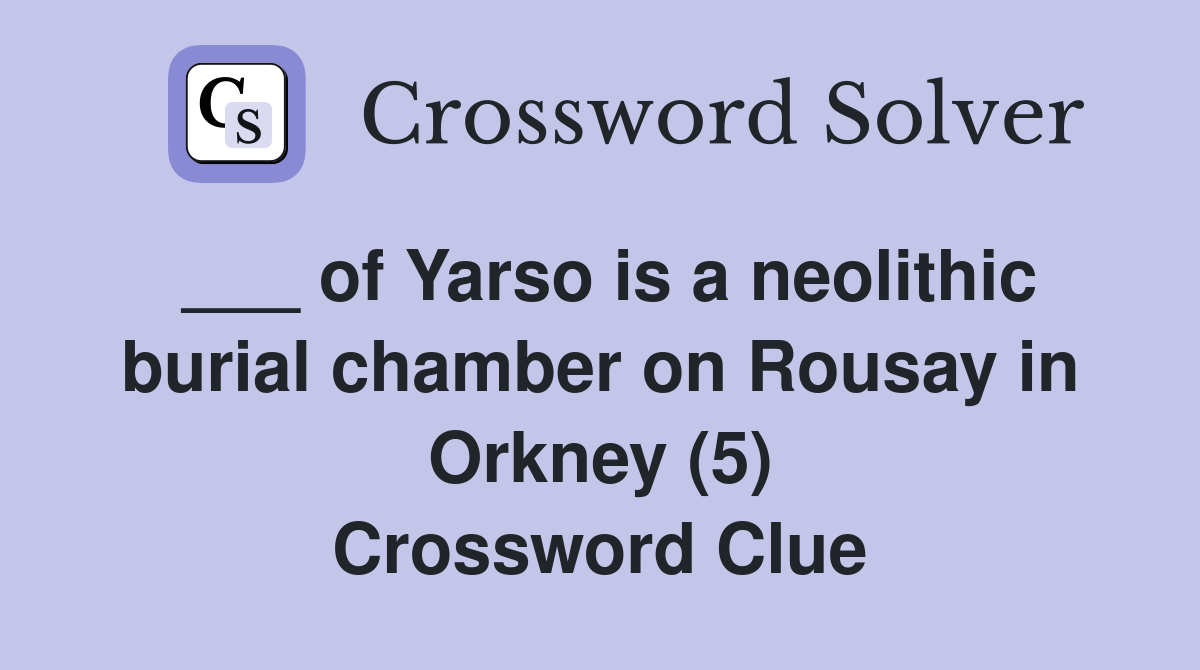 ___ of Yarso is a neolithic burial chamber on Rousay in Orkney (5) Crossword Clue