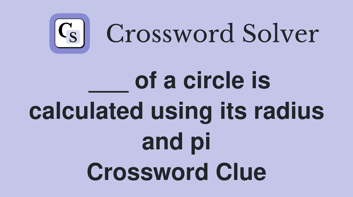 ___ of a circle is calculated using its radius and pi Crossword Clue