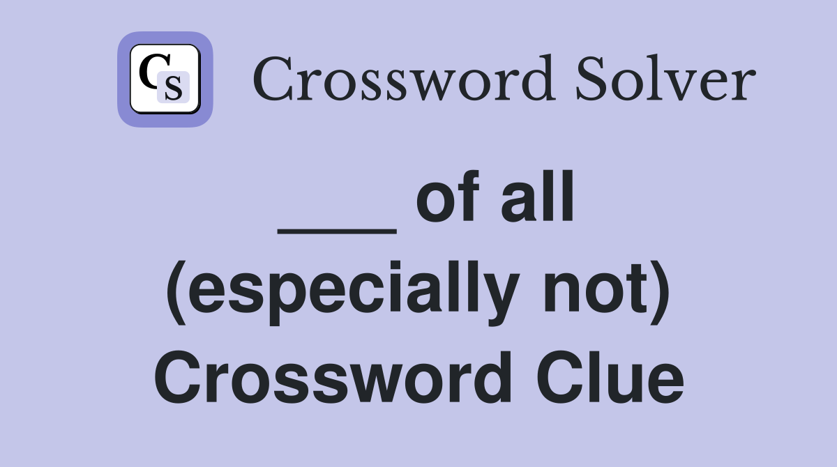 ___ of all (especially not) Crossword Clue