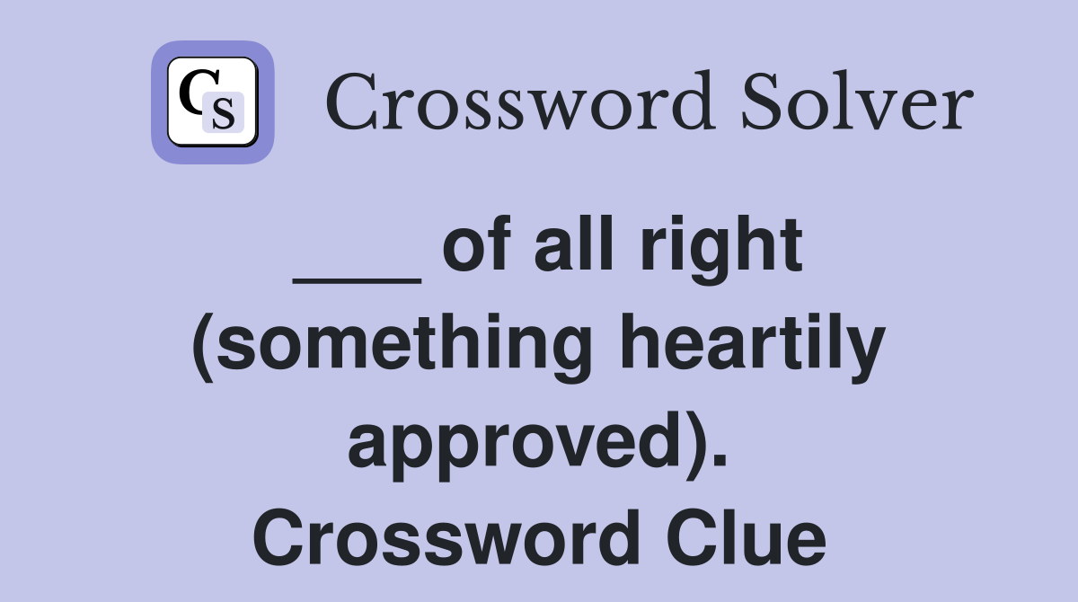 ___ of all right (something heartily approved). Crossword Clue