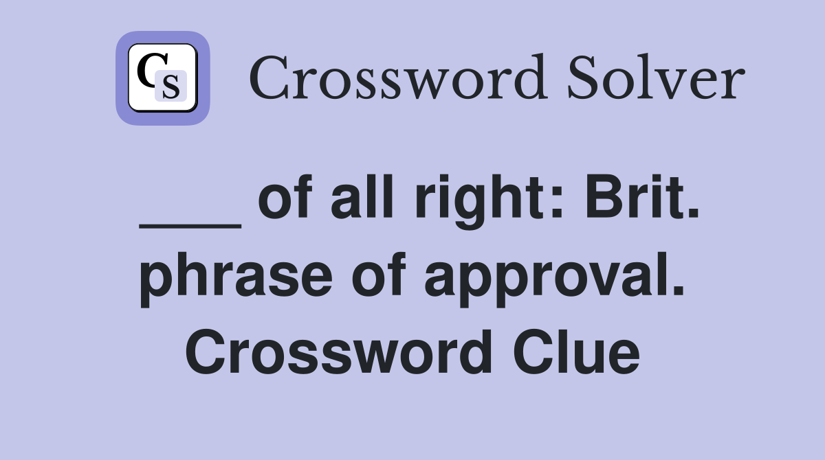 ___ of all right: Brit. phrase of approval. Crossword Clue