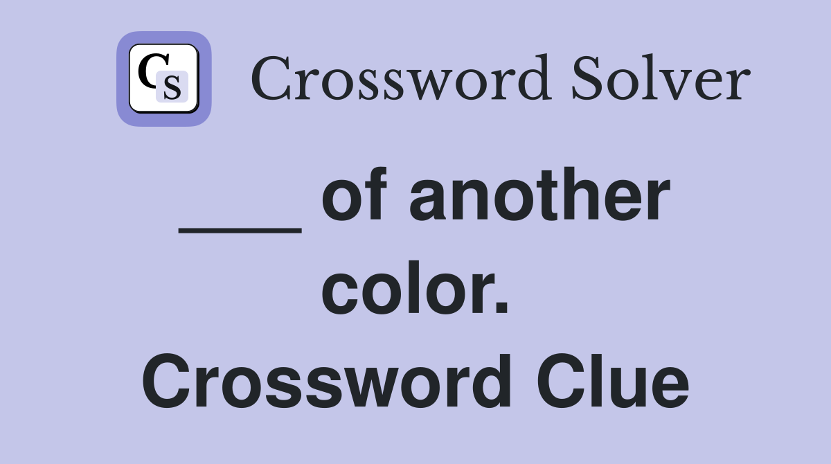 ___ of another color. Crossword Clue