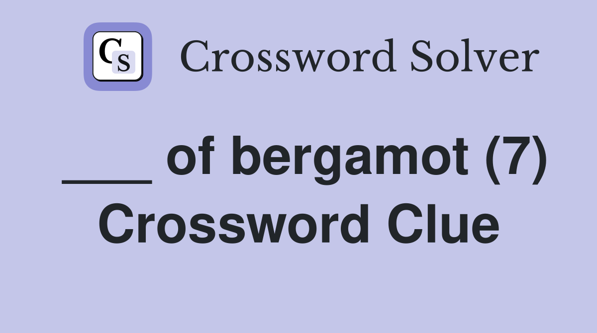 ___ of bergamot (7) Crossword Clue